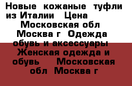 Новые  кожаные  туфли из Италии › Цена ­ 2 200 - Московская обл., Москва г. Одежда, обувь и аксессуары » Женская одежда и обувь   . Московская обл.,Москва г.